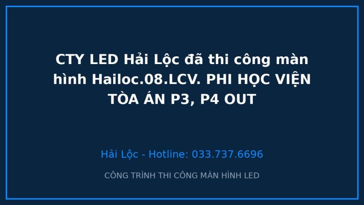 CTY LED Hải Lộc đã thi công màn hình Hailoc.08.LCV. PHI HỌC VIỆN TÒA ÁN P3, P4 OUT